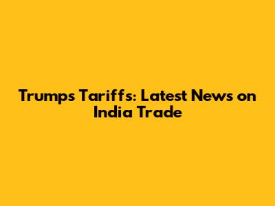 Trump's Tariffs: Latest News on India Trade
