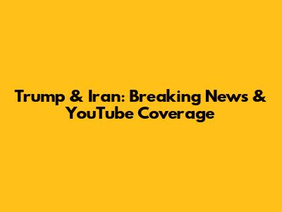 Trump & Iran: Breaking News & YouTube Coverage