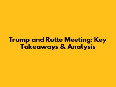 Trump and Rutte Meeting: Key Takeaways & Analysis