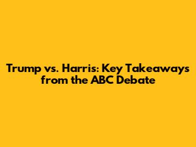 Trump vs. Harris: Key Takeaways from the ABC Debate