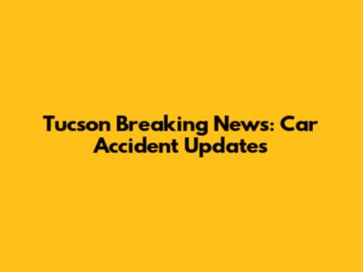 Tucson Breaking News: Car Accident Updates