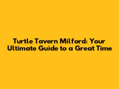 Turtle Tavern Milford: Your Ultimate Guide to a Great Time