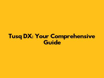 Tusq DX: Your Comprehensive Guide