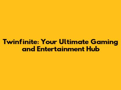 Twinfinite: Your Ultimate Gaming and Entertainment Hub