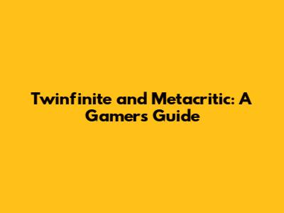 Twinfinite and Metacritic: A Gamer's Guide