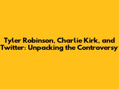 Tyler Robinson, Charlie Kirk, and Twitter: Unpacking the Controversy