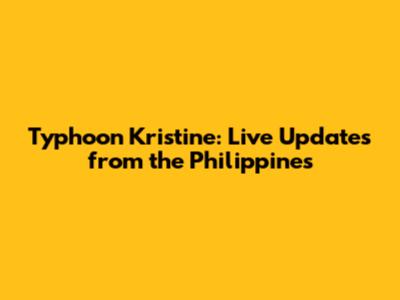 Typhoon Kristine: Live Updates from the Philippines