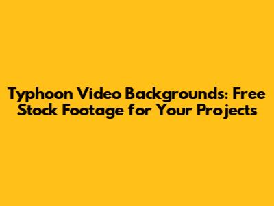 Typhoon Video Backgrounds: Free Stock Footage for Your Projects
