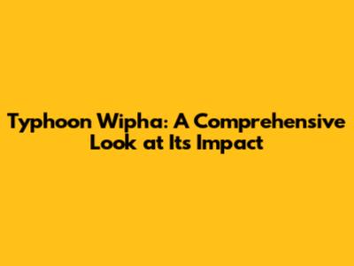 Typhoon Wipha: A Comprehensive Look at Its Impact