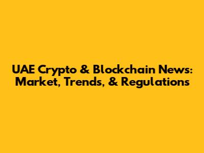 UAE Crypto & Blockchain News: Market, Trends, & Regulations