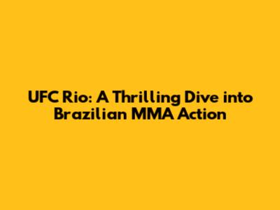 UFC Rio: A Thrilling Dive into Brazilian MMA Action