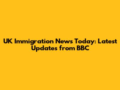 UK Immigration News Today: Latest Updates from BBC