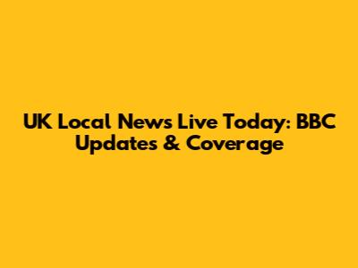 UK Local News Live Today: BBC Updates & Coverage
