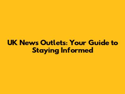 UK News Outlets: Your Guide to Staying Informed