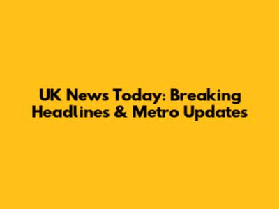 UK News Today: Breaking Headlines & Metro Updates