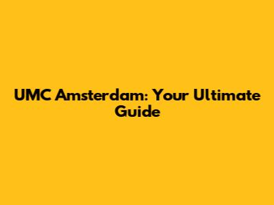UMC Amsterdam: Your Ultimate Guide