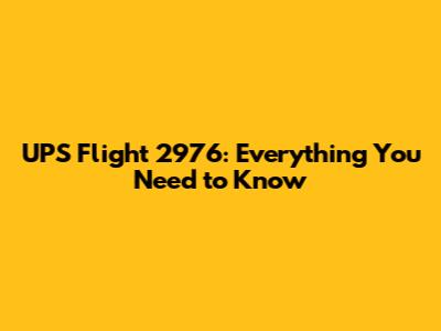 UPS Flight 2976: Everything You Need to Know