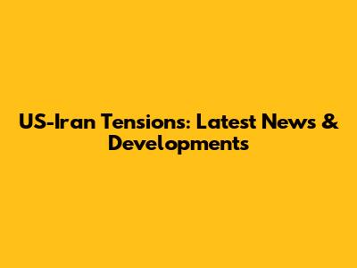 US-Iran Tensions: Latest News & Developments