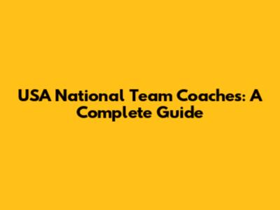 USA National Team Coaches: A Complete Guide