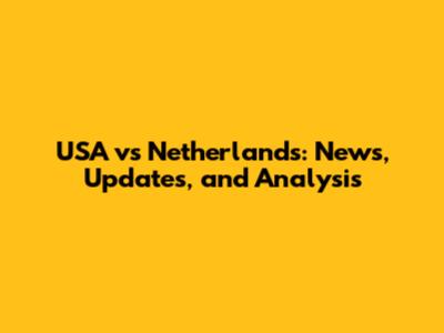 USA vs Netherlands: News, Updates, and Analysis