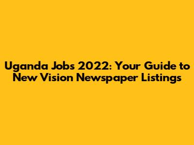 Uganda Jobs 2022: Your Guide to New Vision Newspaper Listings