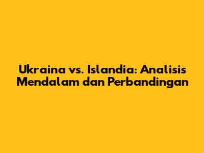 Ukraina vs. Islandia: Analisis Mendalam dan Perbandingan