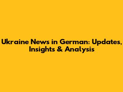 Ukraine News in German: Updates, Insights & Analysis