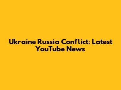 Ukraine Russia Conflict: Latest YouTube News