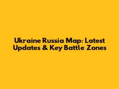Ukraine Russia Map: Latest Updates & Key Battle Zones