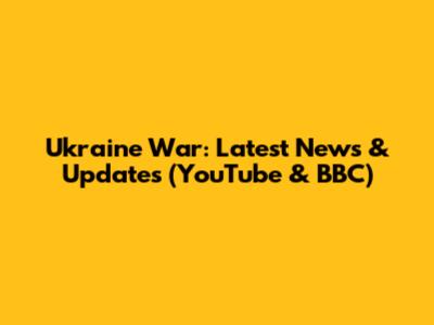Ukraine War: Latest News & Updates (YouTube & BBC)