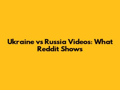 Ukraine vs Russia Videos: What Reddit Shows