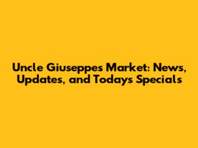 Uncle Giuseppe's Market: News, Updates, and Today's Specials