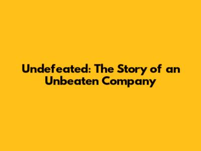 Undefeated: The Story of an Unbeaten Company