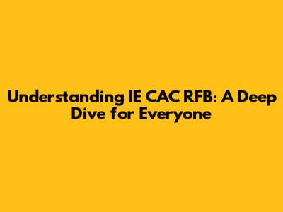 Understanding IE CAC RFB: A Deep Dive for Everyone
