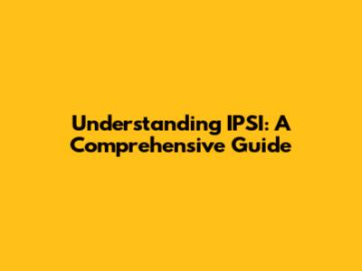 Understanding IPSI: A Comprehensive Guide