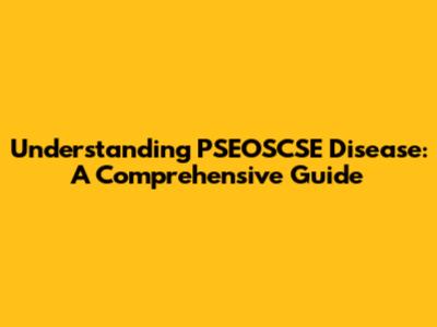 Understanding PSEOSCSE Disease: A Comprehensive Guide