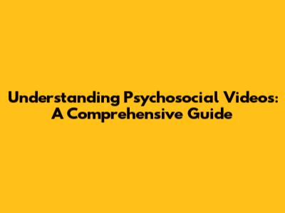 Understanding Psychosocial Videos: A Comprehensive Guide