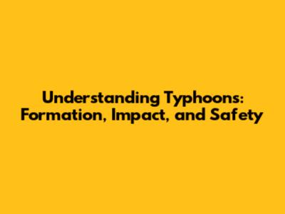 Understanding Typhoons: Formation, Impact, and Safety