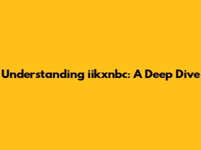 Understanding iikxnbc: A Deep Dive
