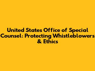 United States Office of Special Counsel: Protecting Whistleblowers & Ethics