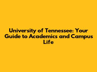 University of Tennessee: Your Guide to Academics and Campus Life