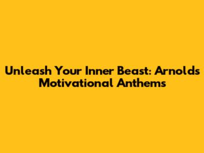 Unleash Your Inner Beast: Arnold's Motivational Anthems