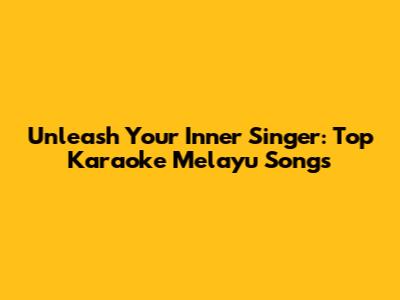Unleash Your Inner Singer: Top Karaoke Melayu Songs