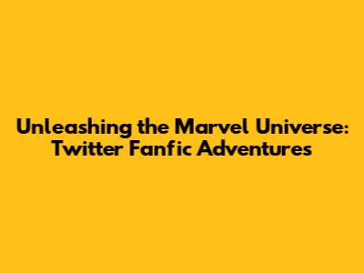 Unleashing the Marvel Universe: Twitter Fanfic Adventures