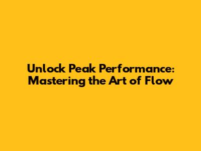 Unlock Peak Performance: Mastering the Art of Flow