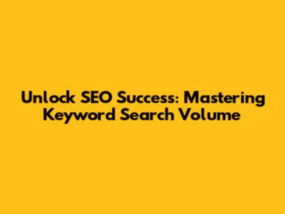 Unlock SEO Success: Mastering Keyword Search Volume