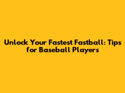 Unlock Your Fastest Fastball: Tips for Baseball Players