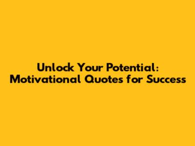 Unlock Your Potential: Motivational Quotes for Success