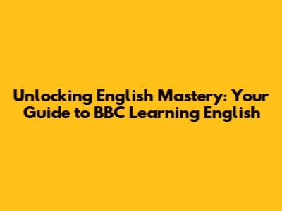 Unlocking English Mastery: Your Guide to BBC Learning English
