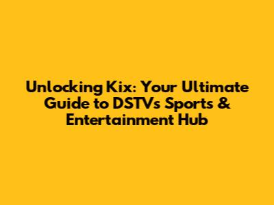 Unlocking Kix: Your Ultimate Guide to DSTV's Sports & Entertainment Hub